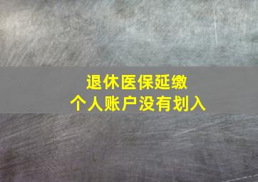 退休医保延缴 个人账户没有划入